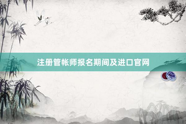 注册管帐师报名期间及进口官网