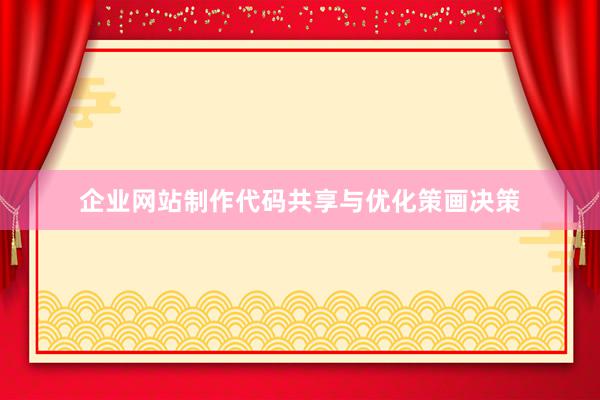企业网站制作代码共享与优化策画决策