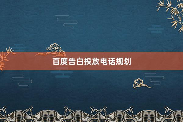 百度告白投放电话规划
