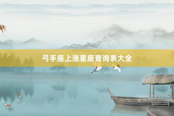 弓手座上涨星座查询表大全