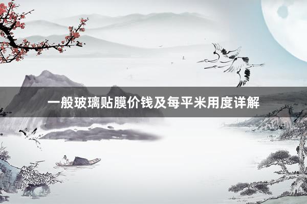 一般玻璃贴膜价钱及每平米用度详解
