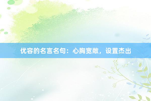 优容的名言名句：心胸宽敞，设置杰出