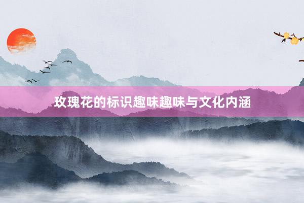 玫瑰花的标识趣味趣味与文化内涵