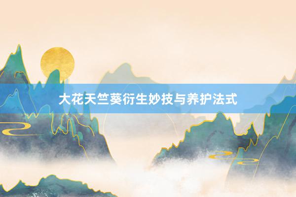 大花天竺葵衍生妙技与养护法式