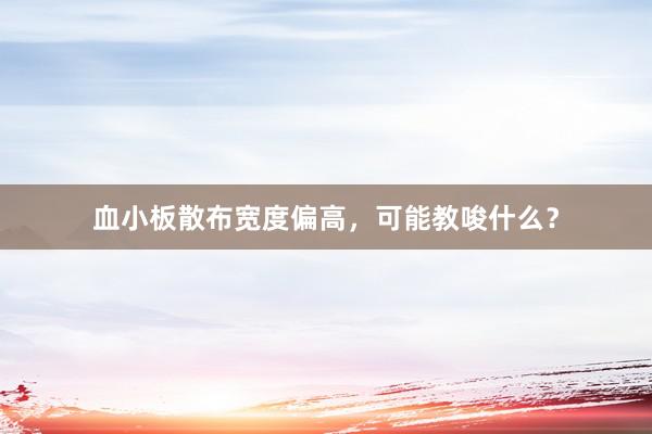 血小板散布宽度偏高，可能教唆什么？