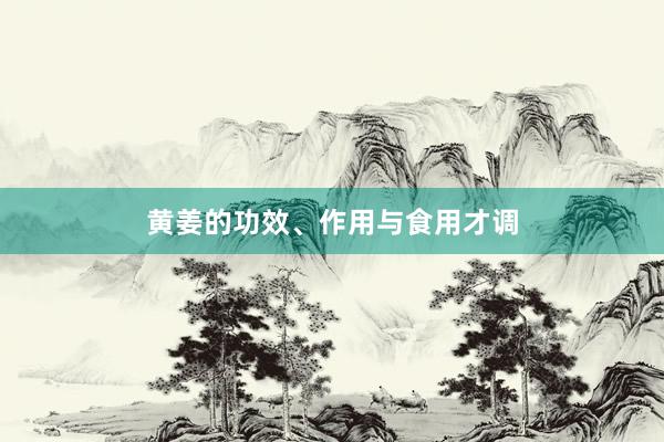 黄姜的功效、作用与食用才调